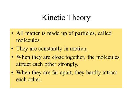 Kinetic Theory All matter is made up of particles, called molecules. They are constantly in motion. When they are close together, the molecules attract.