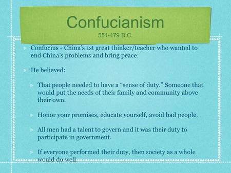Confucianism 551-479 B.C. Confucius - China’s 1st great thinker/teacher who wanted to end China’s problems and bring peace. He believed: That people needed.