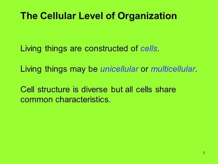 1 The Cellular Level of Organization Living things are constructed of cells. Living things may be unicellular or multicellular. Cell structure is diverse.