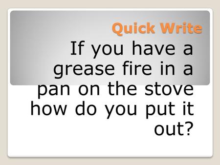 Quick Write If you have a grease fire in a pan on the stove how do you put it out?