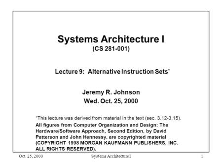 Oct. 25, 2000Systems Architecture I1 Systems Architecture I (CS 281-001) Lecture 9: Alternative Instruction Sets * Jeremy R. Johnson Wed. Oct. 25, 2000.