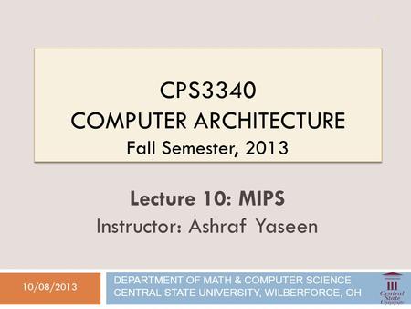 CPS3340 COMPUTER ARCHITECTURE Fall Semester, 2013 10/08/2013 Lecture 10: MIPS Instructor: Ashraf Yaseen DEPARTMENT OF MATH & COMPUTER SCIENCE CENTRAL STATE.
