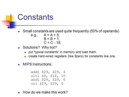 Small constants are used quite frequently (50% of operands) e.g., A = A + 5; B = B + 1; C = C - 18; Solutions? Why not? put 'typical constants' in memory.