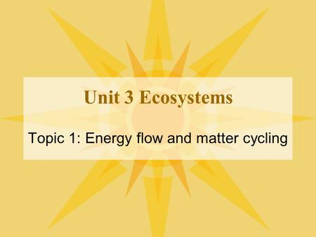Unit 3 Ecosystems Topic 1: Energy flow and matter cycling.