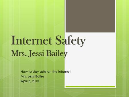How to stay safe on the internet! Mrs. Jessi Bailey April 6, 2013.