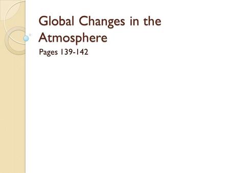 Global Changes in the Atmosphere Pages 139-142. What is global warming? The gradual increase in the temperature of Earth’s atmosphere Over the last 120.