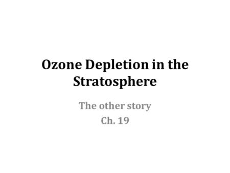 Ozone Depletion in the Stratosphere The other story Ch. 19.