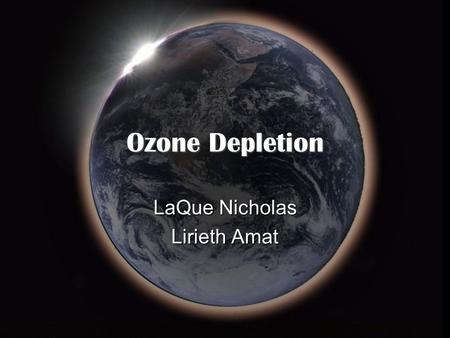 Ozone Depletion LaQue Nicholas Lirieth Amat. Ozone Friend or Foe ?  Ozone is gas that occurs in Earth’s upper atmosphere and at ground level.  Can be.