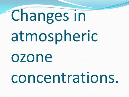 Changes in atmospheric ozone concentrations.