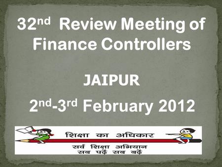 32 nd Review Meeting of Finance Controllers JAIPUR 2 nd -3 rd February 2012.
