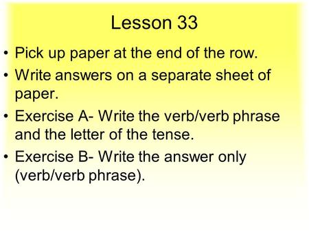 Lesson 33 Pick up paper at the end of the row. Write answers on a separate sheet of paper. Exercise A- Write the verb/verb phrase and the letter of the.