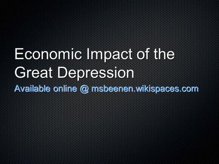 Economic Impact of the Great Depression Available msbeenen.wikispaces.com.