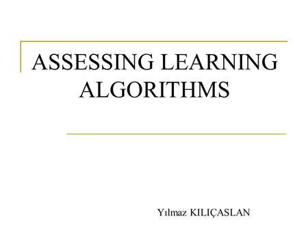ASSESSING LEARNING ALGORITHMS Yılmaz KILIÇASLAN. Assessing the performance of the learning algorithm A learning algorithm is good if it produces hypotheses.