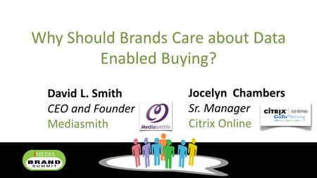Why Should Brands Care about Data Enabled Buying? David L. Smith CEO and Founder Mediasmith Jocelyn Chambers Sr. Manager Citrix Online.
