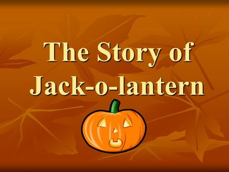 The Story of Jack-o-lantern. Long ago, there was a stingy Irish man. His name is “ Jack ”. He loved drinking and playing tricks on friends. Soon, no one.