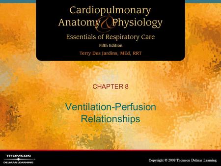 Copyright © 2008 Thomson Delmar Learning CHAPTER 8 Ventilation-Perfusion Relationships.