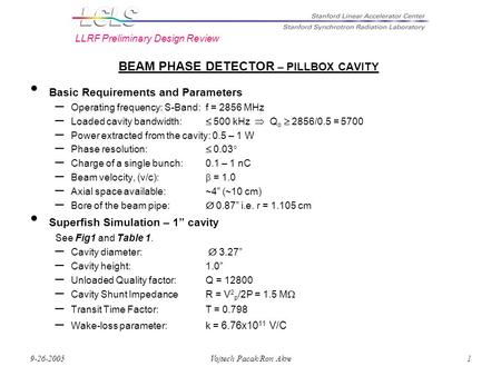 LLRF Preliminary Design Review 9-26-2005Vojtech Pacak/Ron Akre1 BEAM PHASE DETECTOR – PILLBOX CAVITY Basic Requirements and Parameters – Operating frequency:
