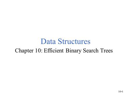 Data Structures Chapter 10: Efficient Binary Search Trees 10-1.