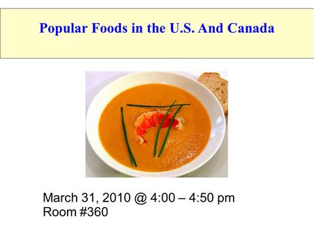 March 31, 4:00 – 4:50 pm Room #360 Popular Foods in the U.S. And Canada.