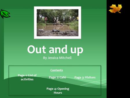 Out and up By Jessica Mitchell Contents Page 1: List of activities Page 2: CaféPage 3: Visitors Page 4: Opening Hours.