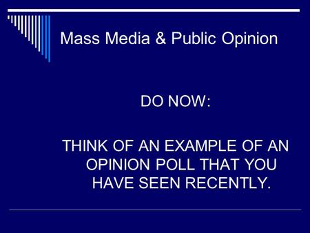 Mass Media & Public Opinion DO NOW: THINK OF AN EXAMPLE OF AN OPINION POLL THAT YOU HAVE SEEN RECENTLY.