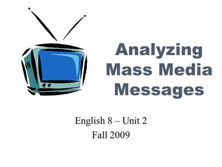 Analyzing Mass Media Messages English 8 – Unit 2 Fall 2009.