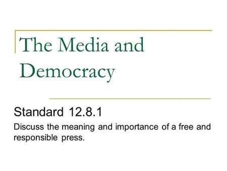 The Media and Democracy Standard 12.8.1 Discuss the meaning and importance of a free and responsible press.