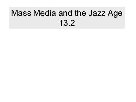 Mass Media and the Jazz Age 13.2. Mass Media What is it? “the print and broadcast methods of communicating information to large numbers of people” Leads.
