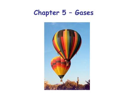 Chapter 5 – Gases. In Chapter 5 we will explore the relationship between several properties of gases: Pressure: Pascals (Pa) Volume: m 3 or liters Amount: