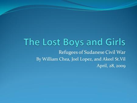 Refugees of Sudanese Civil War By William Chea, Joel Lopez, and Akeel St.Vil April, 28, 2009.
