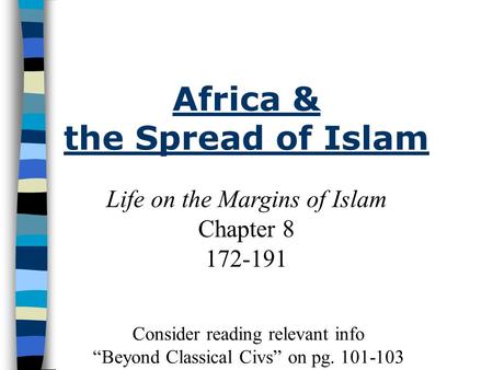 Life on the Margins of Islam Chapter 8 172-191 Africa & the Spread of Islam Consider reading relevant info “Beyond Classical Civs” on pg. 101-103.
