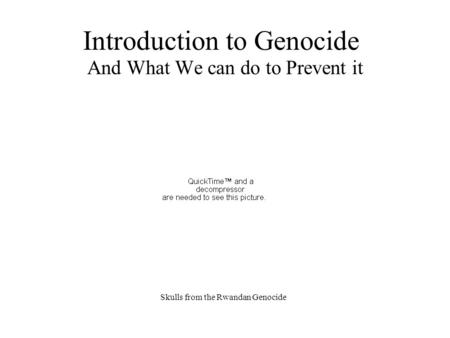 Introduction to Genocide And What We can do to Prevent it Skulls from the Rwandan Genocide.