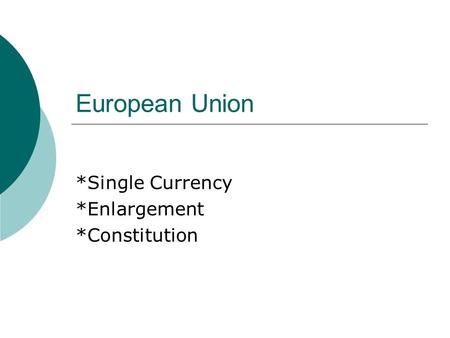 European Union *Single Currency *Enlargement *Constitution.