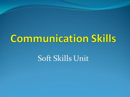 Soft Skills Unit. What Is Communication? Communication Transfer and understanding of meaning. Transfer means the message was received in a form that can.