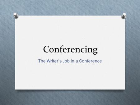 Conferencing The Writer’s Job in a Conference. During a Writing Conference O Your job is to talk to the teacher, or a writing partner, about your thinking.