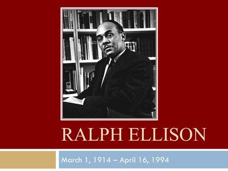 RALPH ELLISON March 1, 1914 – April 16, 1994. Background  Born in Oklahoma City, Oklahoma – frontier state with no history of slavery, modern view 