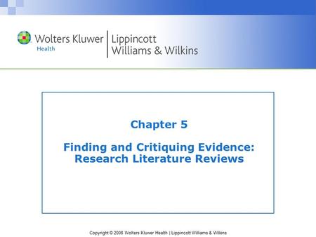 Copyright © 2008 Wolters Kluwer Health | Lippincott Williams & Wilkins Chapter 5 Finding and Critiquing Evidence: Research Literature Reviews.