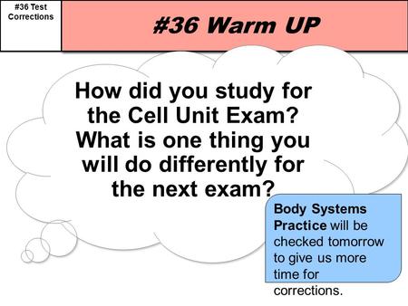 #36 Test Corrections #36 Warm UP How did you study for the Cell Unit Exam? What is one thing you will do differently for the next exam? How did you study.