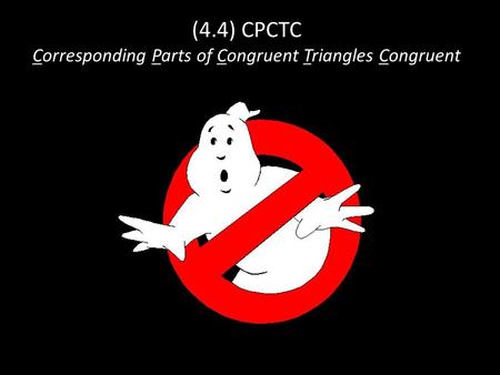 (4.4) CPCTC Corresponding Parts of Congruent Triangles Congruent