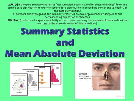 Summary Statistics and Mean Absolute Deviation MM1D3a. Compare summary statistics (mean, median, quartiles, and interquartile range) from one sample data.