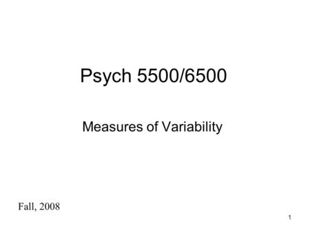 1 Psych 5500/6500 Measures of Variability Fall, 2008.