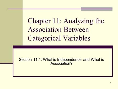 1 Chapter 11: Analyzing the Association Between Categorical Variables Section 11.1: What is Independence and What is Association?