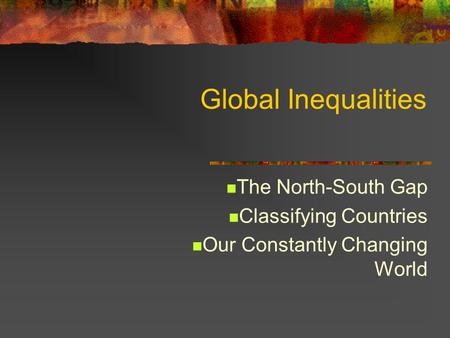 Global Inequalities The North-South Gap Classifying Countries Our Constantly Changing World.