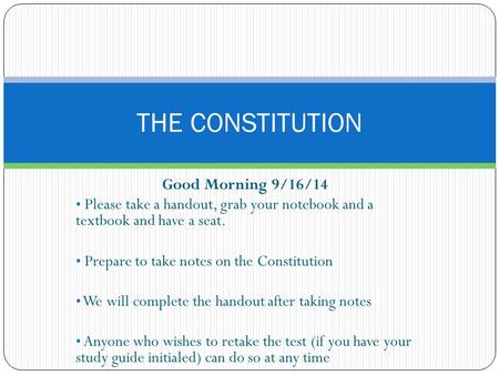 Good Morning 9/16/14 Please take a handout, grab your notebook and a textbook and have a seat. Prepare to take notes on the Constitution We will complete.