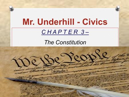 Mr. Underhill - Civics C H A P T E R 3 – The Constitution.