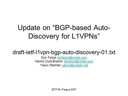 IETF 68, Prague 2007 Update on “BGP-based Auto- Discovery for L1VPNs” draft-ietf-l1vpn-bgp-auto-discovery-01.txt Don Fedyk Hamid Ould-Brahim.