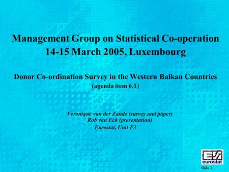 Slide 1 Management Group on Statistical Co-operation 14-15 March 2005, Luxembourg Donor Co-ordination Survey in the Western Balkan Countries (agenda item.