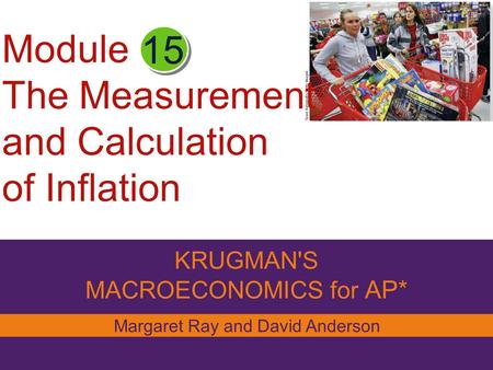Module The Measurement and Calculation of Inflation KRUGMAN'S MACROECONOMICS for AP* 15 Margaret Ray and David Anderson.