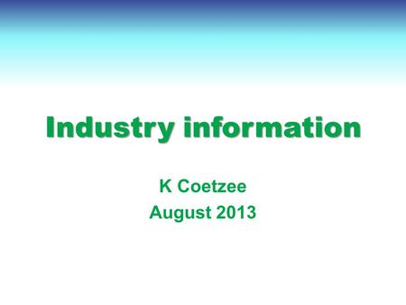 Industry information K Coetzee August 2013. Contents International economy International dairy situation SA economic situation SA dairy situation.