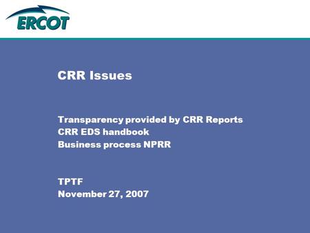 CRR Issues Transparency provided by CRR Reports CRR EDS handbook Business process NPRR TPTF November 27, 2007.